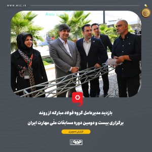 بازدید مدیرعامل گروه فولاد مبارکه از روند برگزاری بیست و دومین دوره مسابقات ملّی مهارت ایران