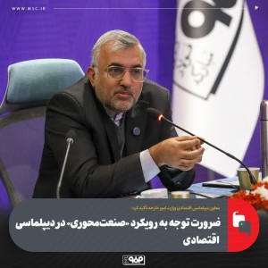 ضرورت توجه به رویكرد «صنعت‌محوری» در دیپلماسی اقتصادی