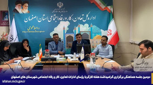 جلسه هماهنگی برگزاری گرامیداشت هفته ی کارگر با حضور مدیر کل تعاون، کار و رفاه اجتماعی استان اصفهان و رؤسای ادارات شهرستان ها