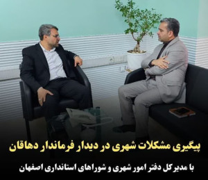 پیگیری مشکلات شهری دردیدار فرماندار دهاقان با مدیر کل دفتر امور شهری و شوراهای استانداری اصفهان