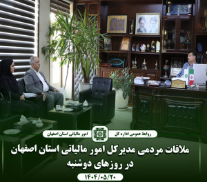 ملاقات مردمی مدیرکل امور مالیاتی استان اصفهان در روزهای دوشنبه